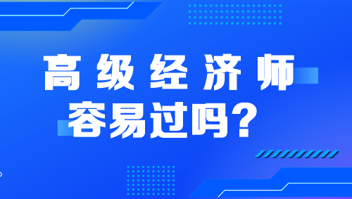 高級經(jīng)濟(jì)師容易過嗎？