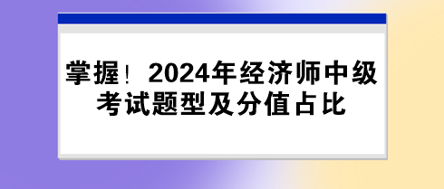 掌握！2024年經(jīng)濟(jì)師中級(jí)考試題型及分值占比
