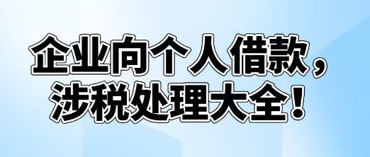 企業(yè)向個人借款，涉稅處理大全！