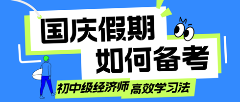 國慶假期如何備考？初中級經(jīng)濟師考生的高效學習法！