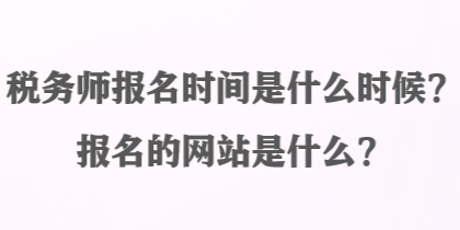 稅務師報名時間是什么時候？報名的網(wǎng)站是什么？
