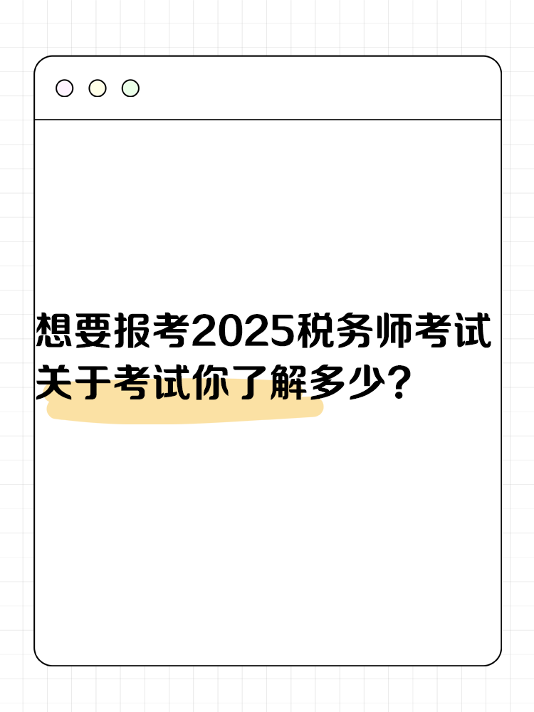 想要報考2025年稅務(wù)師考試 關(guān)于考試你了解多少？