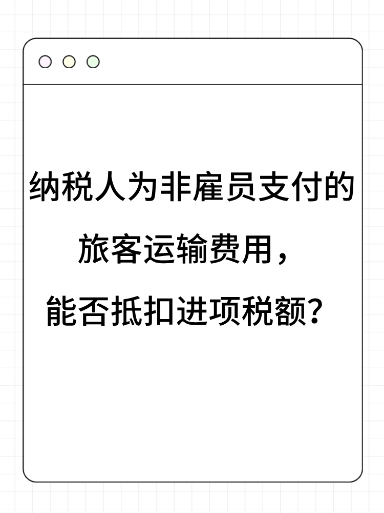 納稅人為非雇員支付的旅客運輸費用，能否抵扣進項稅額？