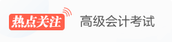 高級會計職稱熱點(diǎn)關(guān)注